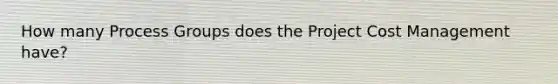 How many Process Groups does the Project Cost Management have?