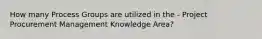 How many Process Groups are utilized in the - Project Procurement Management Knowledge Area?