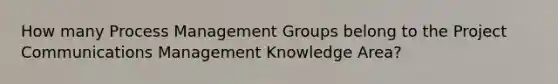 How many Process Management Groups belong to the Project Communications Management Knowledge Area?