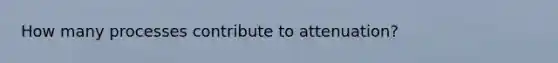 How many processes contribute to attenuation?