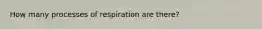 How many processes of respiration are there?