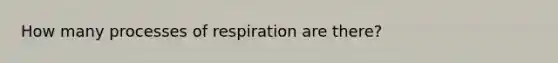 How many processes of respiration are there?