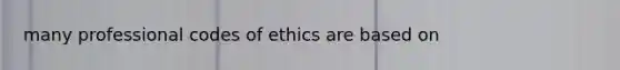 many professional codes of ethics are based on