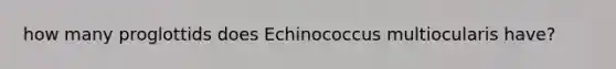 how many proglottids does Echinococcus multiocularis have?