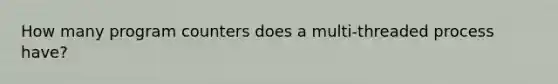 How many program counters does a multi-threaded process have?