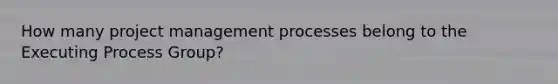 How many project management processes belong to the Executing Process Group?