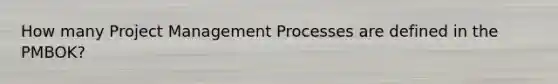 How many Project Management Processes are defined in the PMBOK?