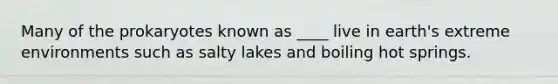 Many of the prokaryotes known as ____ live in earth's extreme environments such as salty lakes and boiling hot springs.