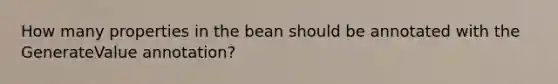 How many properties in the bean should be annotated with the GenerateValue annotation?