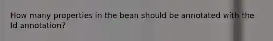 How many properties in the bean should be annotated with the Id annotation?