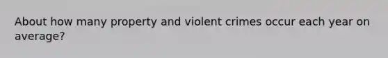 About how many property and violent crimes occur each year on average?