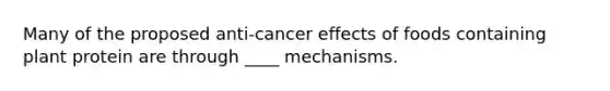 Many of the proposed anti-cancer effects of foods containing plant protein are through ____ mechanisms.