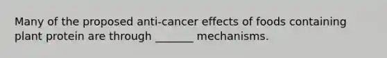 Many of the proposed anti-cancer effects of foods containing plant protein are through _______ mechanisms.