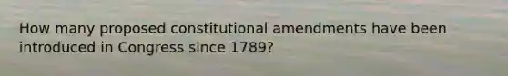 How many proposed constitutional amendments have been introduced in Congress since 1789?