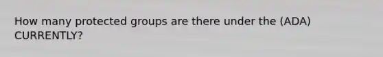 How many protected groups are there under the (ADA) CURRENTLY?