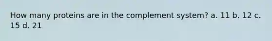 How many proteins are in the complement system? a. 11 b. 12 c. 15 d. 21