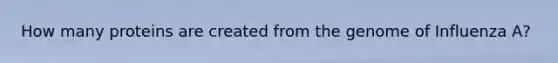 How many proteins are created from the genome of Influenza A?