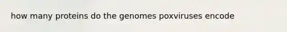 how many proteins do the genomes poxviruses encode