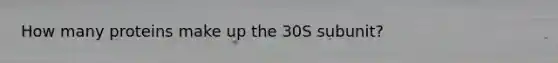 How many proteins make up the 30S subunit?