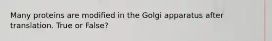 Many proteins are modified in the Golgi apparatus after translation. True or False?