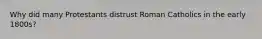 Why did many Protestants distrust Roman Catholics in the early 1800s?