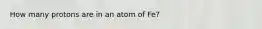 How many protons are in an atom of Fe?