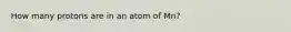 How many protons are in an atom of Mn?