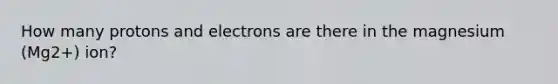 How many protons and electrons are there in the magnesium (Mg2+) ion?