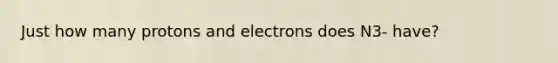 Just how many protons and electrons does N3- have?