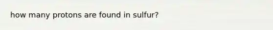 how many protons are found in sulfur?