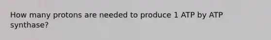 How many protons are needed to produce 1 ATP by ATP synthase?