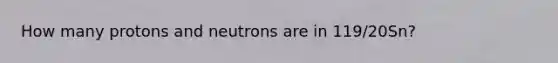 How many protons and neutrons are in 119/20Sn?