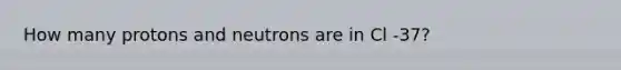 How many protons and neutrons are in Cl -37?