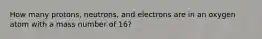 How many protons, neutrons, and electrons are in an oxygen atom with a mass number of 16?