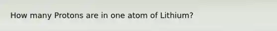 How many Protons are in one atom of Lithium?