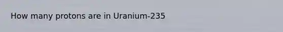 How many protons are in Uranium-235