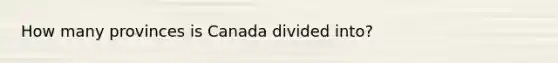 How many provinces is Canada divided into?