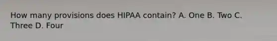 How many provisions does HIPAA contain? A. One B. Two C. Three D. Four