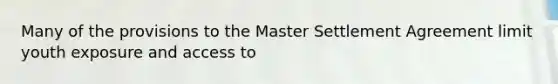 Many of the provisions to the Master Settlement Agreement limit youth exposure and access to