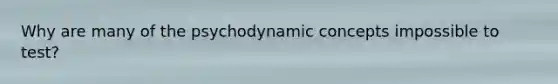 Why are many of the psychodynamic concepts impossible to test?