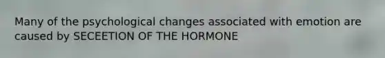 Many of the psychological changes associated with emotion are caused by SECEETION OF THE HORMONE