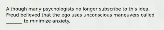 Although many psychologists no longer subscribe to this idea, Freud believed that the ego uses unconscious maneuvers called _______ to minimize anxiety.