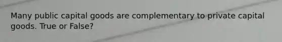 Many public capital goods are complementary to private capital goods. True or False?