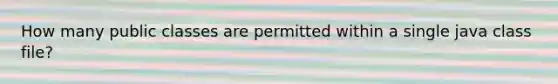 How many public classes are permitted within a single java class file?