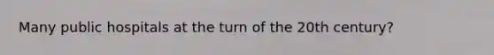 Many public hospitals at the turn of the 20th century?