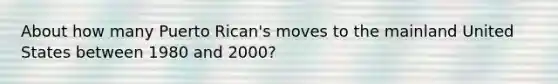 About how many Puerto Rican's moves to the mainland United States between 1980 and 2000?