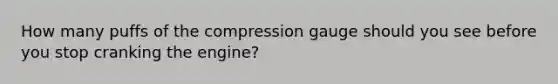 How many puffs of the compression gauge should you see before you stop cranking the engine?