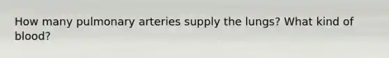 How many pulmonary arteries supply the lungs? What kind of blood?