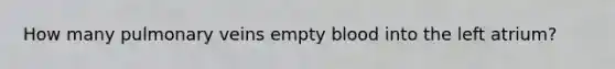 How many pulmonary veins empty blood into the left atrium?