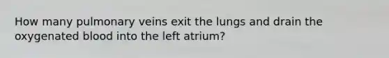 How many pulmonary veins exit the lungs and drain the oxygenated blood into the left atrium?